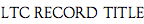 LTC Record Title